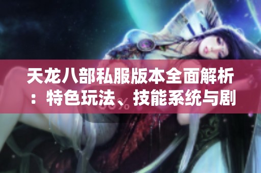 天龙八部私服版本全面解析：特色玩法、技能系统与剧情深度剖析