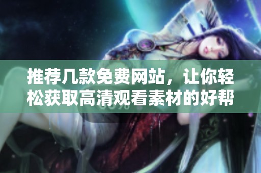 推荐几款免费网站，让你轻松获取高清观看素材的好帮手