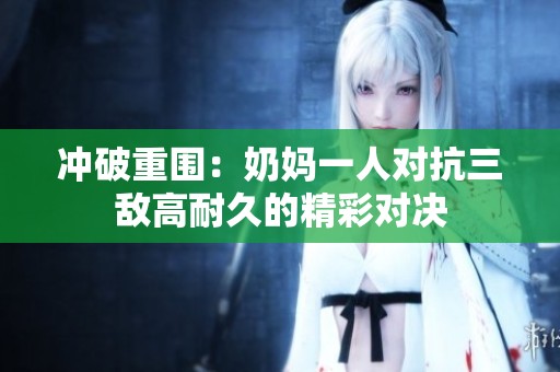 冲破重围：奶妈一人对抗三敌高耐久的精彩对决