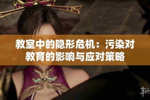 教室中的隐形危机：污染对教育的影响与应对策略