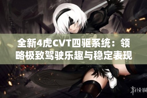 全新4虎CVT四驱系统：领略极致驾驶乐趣与稳定表现