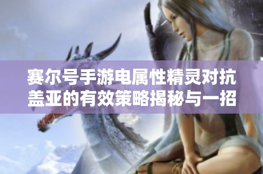 赛尔号手游电属性精灵对抗盖亚的有效策略揭秘与一招取胜技巧