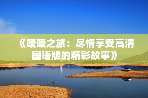 《暖暖之旅：尽情享受高清国语版的精彩故事》