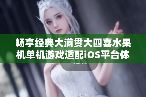 畅享经典大满贯大四喜水果机单机游戏适配iOS平台体验乐趣无穷
