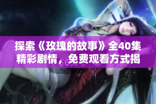 探索《玫瑰的故事》全40集精彩剧情，免费观看方式揭秘