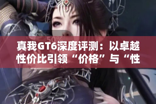 真我GT6深度评测：以卓越性价比引领“价格”与“性能”的新标准