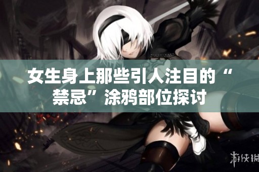 女生身上那些引人注目的“禁忌”涂鸦部位探讨