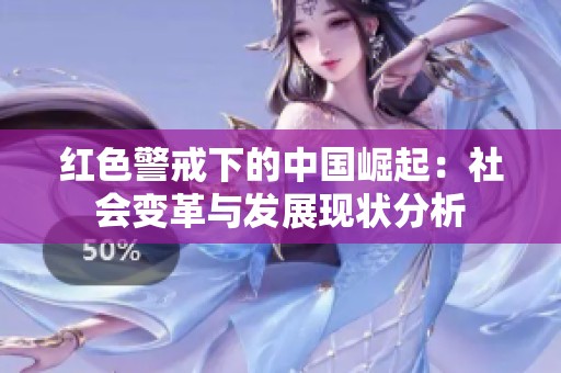 红色警戒下的中国崛起：社会变革与发展现状分析