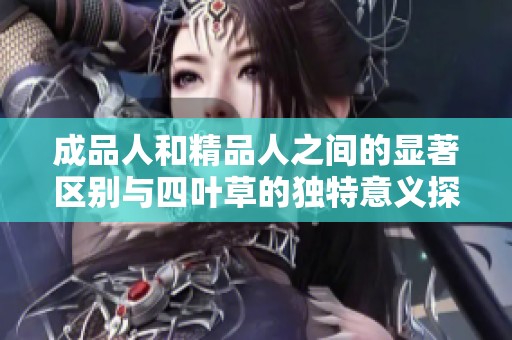 成品人和精品人之间的显著区别与四叶草的独特意义探讨
