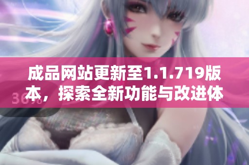 成品网站更新至1.1.719版本，探索全新功能与改进体验