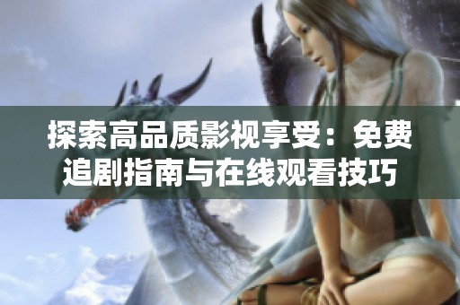 探索高品质影视享受：免费追剧指南与在线观看技巧