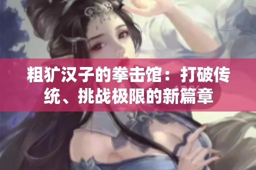 粗犷汉子的拳击馆：打破传统、挑战极限的新篇章