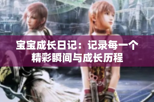 宝宝成长日记：记录每一个精彩瞬间与成长历程