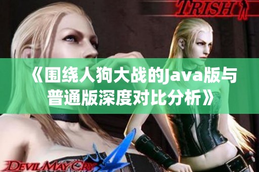 《围绕人狗大战的Java版与普通版深度对比分析》