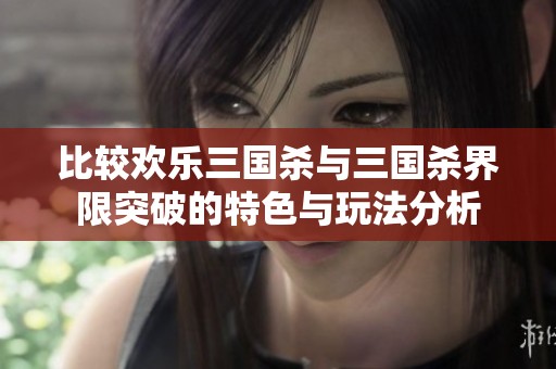 比较欢乐三国杀与三国杀界限突破的特色与玩法分析