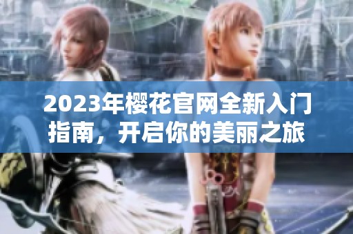 2023年樱花官网全新入门指南，开启你的美丽之旅