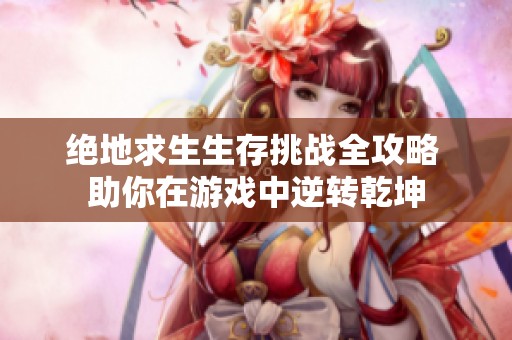 绝地求生生存挑战全攻略 助你在游戏中逆转乾坤