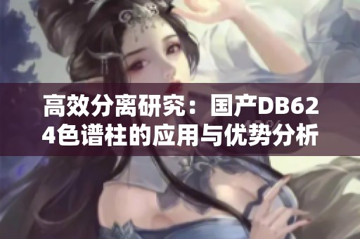高效分离研究：国产DB624色谱柱的应用与优势分析