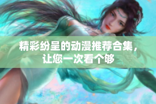 精彩纷呈的动漫推荐合集，让您一次看个够