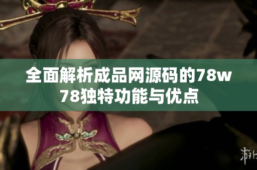 全面解析成品网源码的78w78独特功能与优点