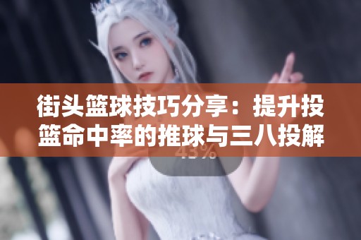 街头篮球技巧分享：提升投篮命中率的推球与三八投解析