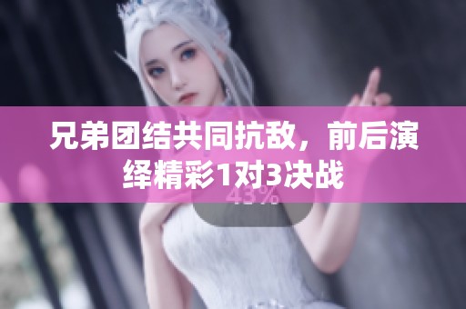 兄弟团结共同抗敌，前后演绎精彩1对3决战