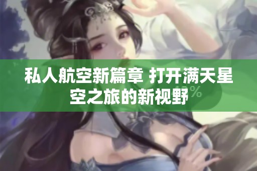 私人航空新篇章 打开满天星空之旅的新视野