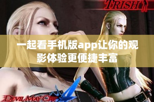 一起看手机版app让你的观影体验更便捷丰富