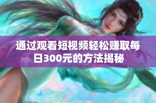 通过观看短视频轻松赚取每日300元的方法揭秘