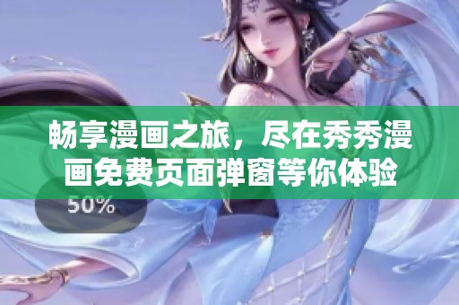 畅享漫画之旅，尽在秀秀漫画免费页面弹窗等你体验