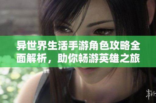 异世界生活手游角色攻略全面解析，助你畅游英雄之旅