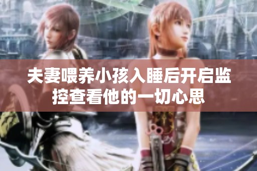 夫妻喂养小孩入睡后开启监控查看他的一切心思