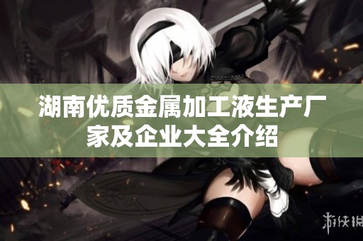 湖南优质金属加工液生产厂家及企业大全介绍