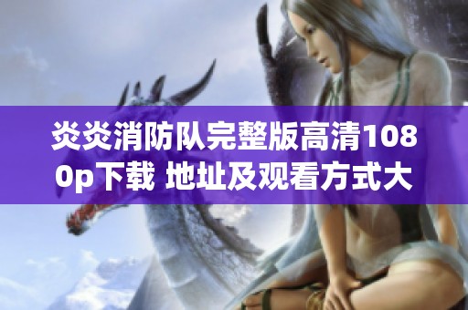 炎炎消防队完整版高清1080p下载 地址及观看方式大揭秘