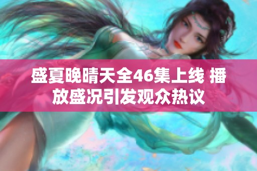 盛夏晚晴天全46集上线 播放盛况引发观众热议