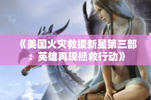 《美国火灾救援新星第三部：英雄再现拯救行动》