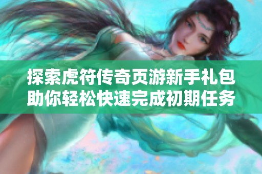 探索虎符传奇页游新手礼包助你轻松快速完成初期任务