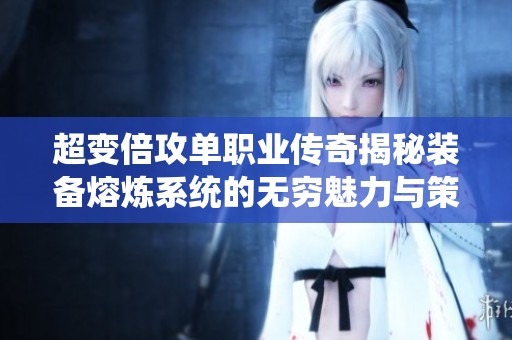 超变倍攻单职业传奇揭秘装备熔炼系统的无穷魅力与策略心得