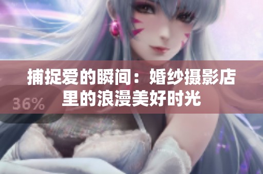 捕捉爱的瞬间：婚纱摄影店里的浪漫美好时光
