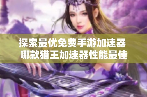 探索最优免费手游加速器 哪款猫王加速器性能最佳