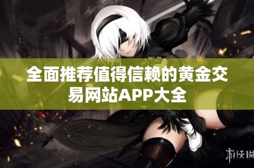 全面推荐值得信赖的黄金交易网站APP大全