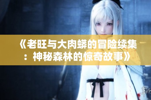 《老旺与大肉蟒的冒险续集：神秘森林的惊奇故事》