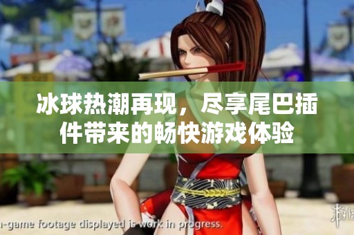 冰球热潮再现，尽享尾巴插件带来的畅快游戏体验