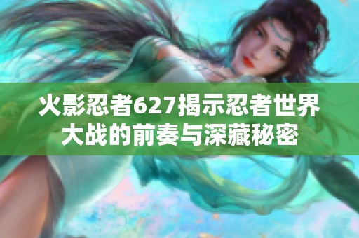 火影忍者627揭示忍者世界大战的前奏与深藏秘密