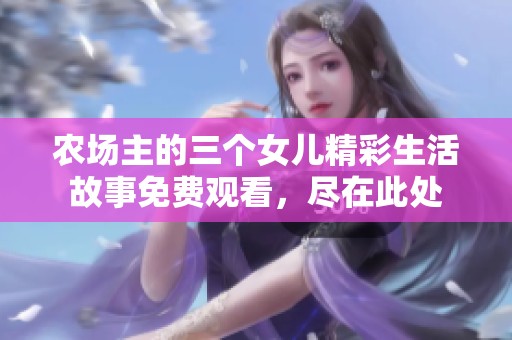 农场主的三个女儿精彩生活故事免费观看，尽在此处