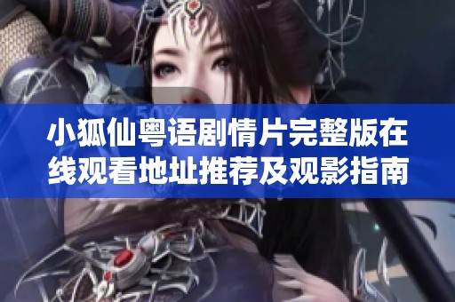小狐仙粤语剧情片完整版在线观看地址推荐及观影指南