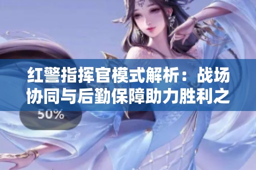 红警指挥官模式解析：战场协同与后勤保障助力胜利之路