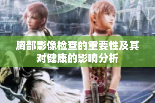 胸部影像检查的重要性及其对健康的影响分析