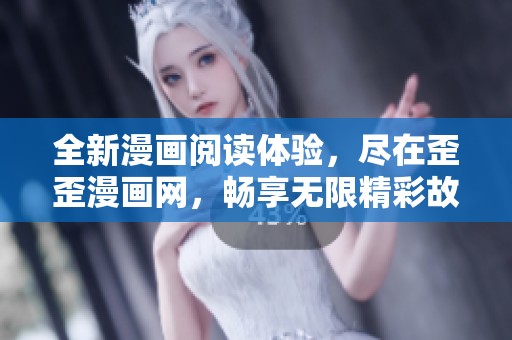 全新漫画阅读体验，尽在歪歪漫画网，畅享无限精彩故事！