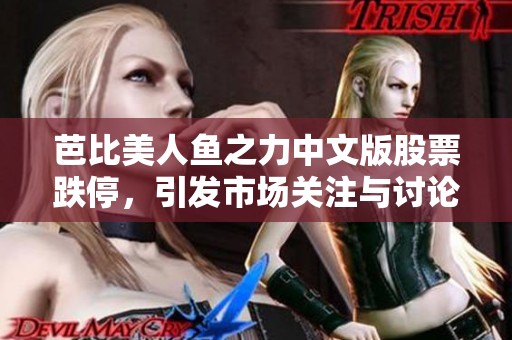 芭比美人鱼之力中文版股票跌停，引发市场关注与讨论